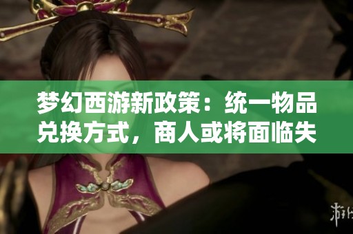 梦幻西游新政策：统一物品兑换方式，商人或将面临失业危机