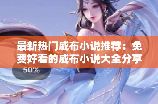 最新热门威布小说推荐：免费好看的威布小说大全分享