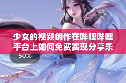 少女的视频创作在哔哩哔哩平台上如何免费实现分享乐趣