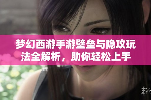 梦幻西游手游壁垒与隐攻玩法全解析，助你轻松上手