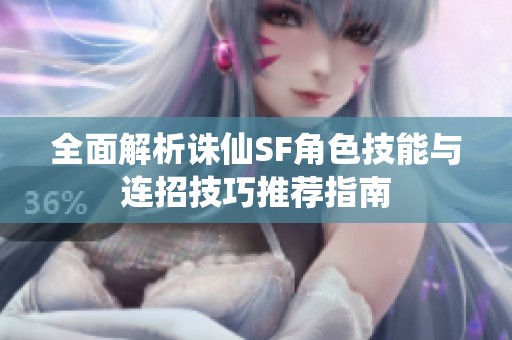 全面解析诛仙SF角色技能与连招技巧推荐指南