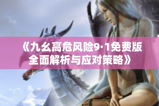 《九幺高危风险9·1免费版全面解析与应对策略》