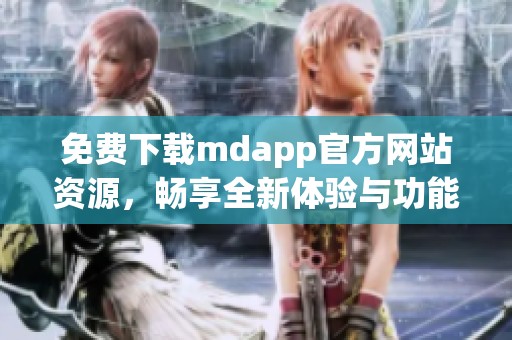免费下载mdapp官方网站资源，畅享全新体验与功能