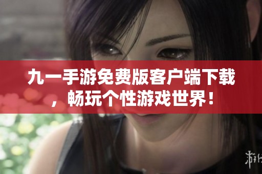 九一手游免费版客户端下载，畅玩个性游戏世界！
