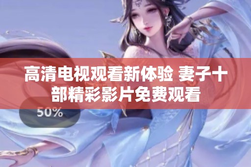 高清电视观看新体验 妻子十部精彩影片免费观看