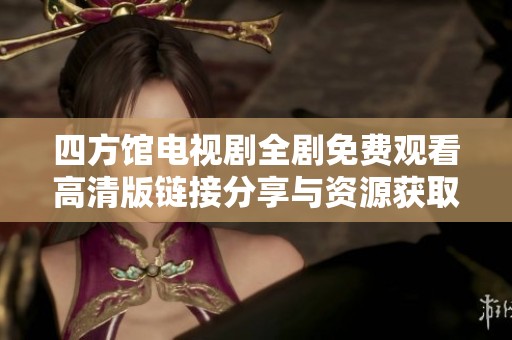 四方馆电视剧全剧免费观看高清版链接分享与资源获取
