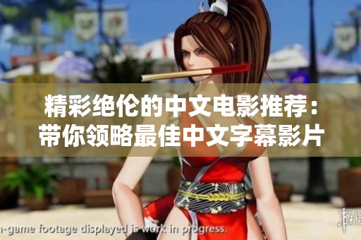 精彩绝伦的中文电影推荐：带你领略最佳中文字幕影片之美