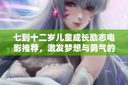 七到十二岁儿童成长励志电影推荐，激发梦想与勇气的精彩故事
