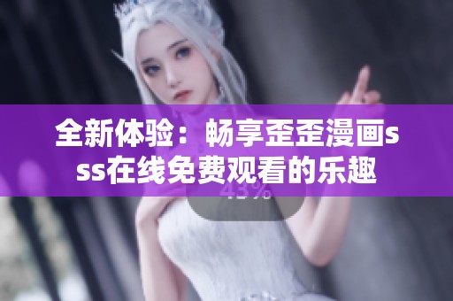 全新体验：畅享歪歪漫画sss在线免费观看的乐趣