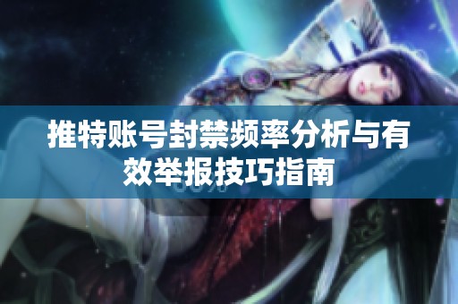 推特账号封禁频率分析与有效举报技巧指南