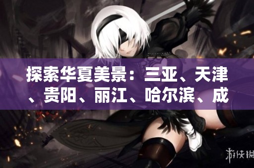 探索华夏美景：三亚、天津、贵阳、丽江、哈尔滨、成都旅游知识问答全解读