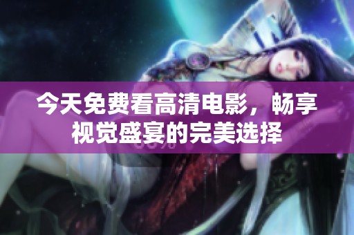 今天免费看高清电影，畅享视觉盛宴的完美选择