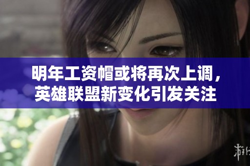 明年工资帽或将再次上调，英雄联盟新变化引发关注