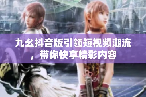 九幺抖音版引领短视频潮流，带你快享精彩内容