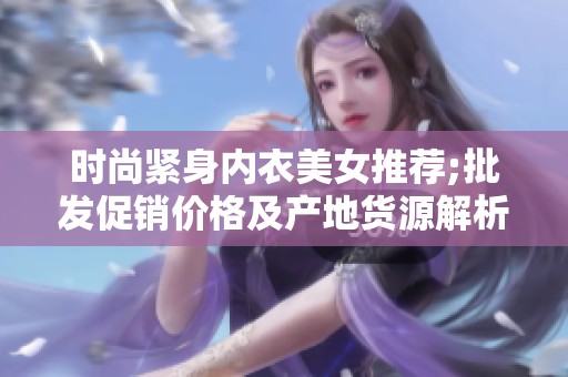 时尚紧身内衣美女推荐;批发促销价格及产地货源解析