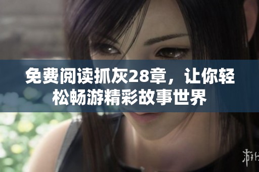 免费阅读抓灰28章，让你轻松畅游精彩故事世界