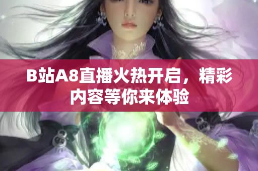 B站A8直播火热开启，精彩内容等你来体验