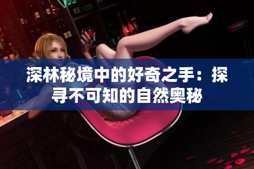 深林秘境中的好奇之手：探寻不可知的自然奥秘