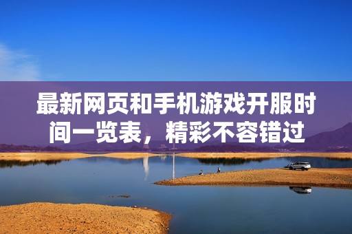 最新网页和手机游戏开服时间一览表，精彩不容错过