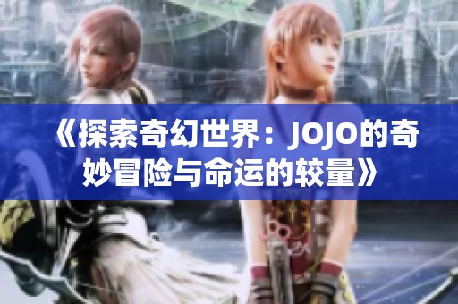 《探索奇幻世界：JOJO的奇妙冒险与命运的较量》