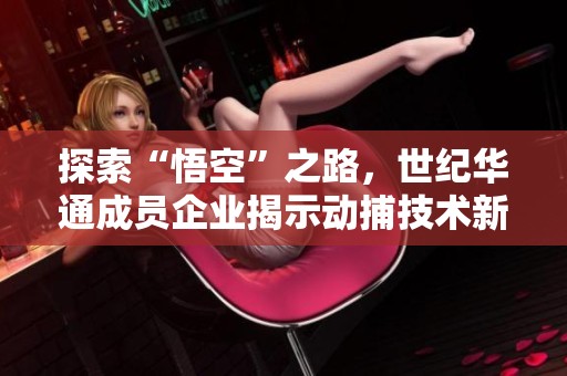 探索“悟空”之路，世纪华通成员企业揭示动捕技术新高度