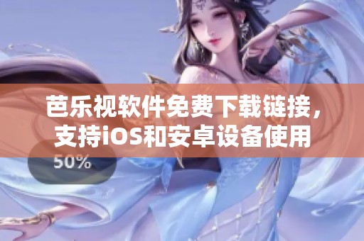 芭乐视软件免费下载链接，支持iOS和安卓设备使用
