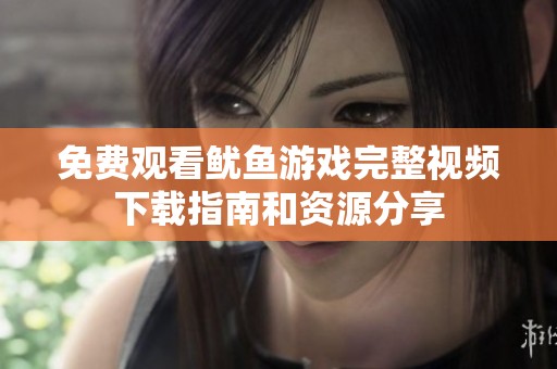 免费观看鱿鱼游戏完整视频下载指南和资源分享
