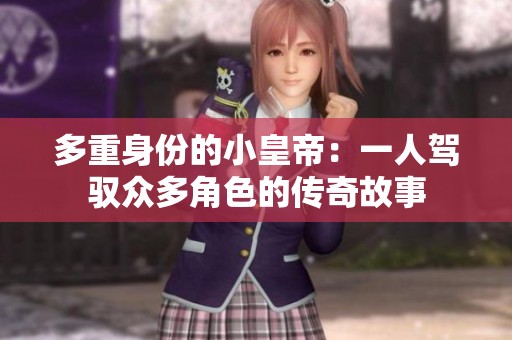 多重身份的小皇帝：一人驾驭众多角色的传奇故事