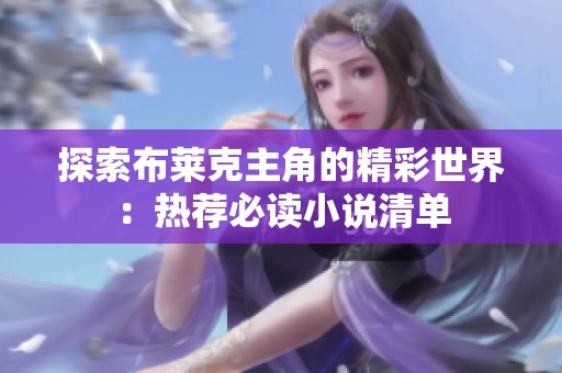 探索布莱克主角的精彩世界：热荐必读小说清单