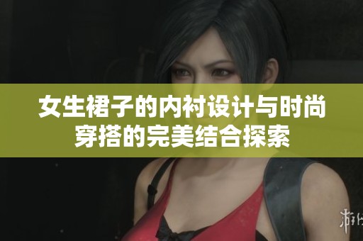 女生裙子的内衬设计与时尚穿搭的完美结合探索