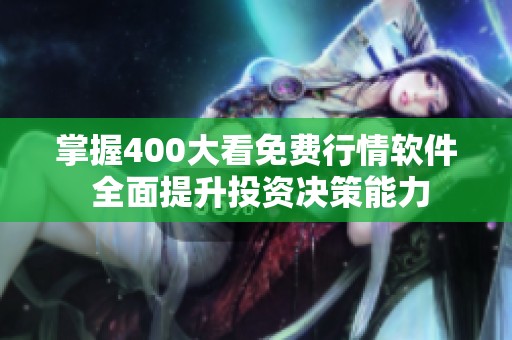 掌握400大看免费行情软件 全面提升投资决策能力