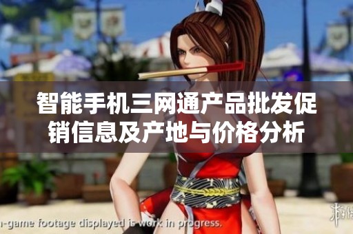 智能手机三网通产品批发促销信息及产地与价格分析