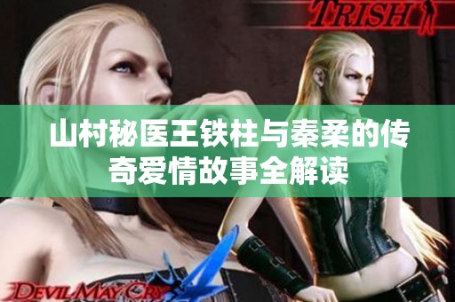 山村秘医王铁柱与秦柔的传奇爱情故事全解读