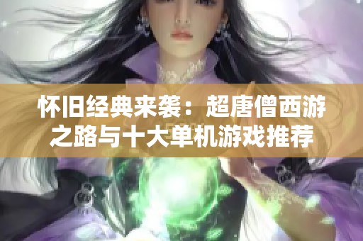 怀旧经典来袭：超唐僧西游之路与十大单机游戏推荐