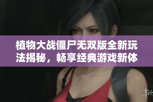 植物大战僵尸无双版全新玩法揭秘，畅享经典游戏新体验
