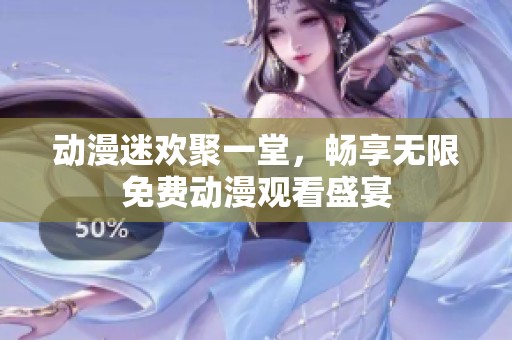 动漫迷欢聚一堂，畅享无限免费动漫观看盛宴