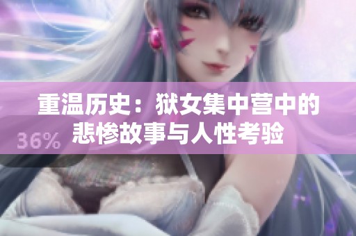 重温历史：狱女集中营中的悲惨故事与人性考验