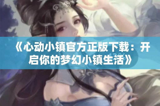 《心动小镇官方正版下载：开启你的梦幻小镇生活》
