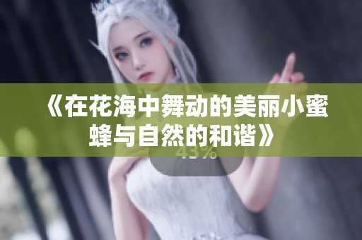 《在花海中舞动的美丽小蜜蜂与自然的和谐》