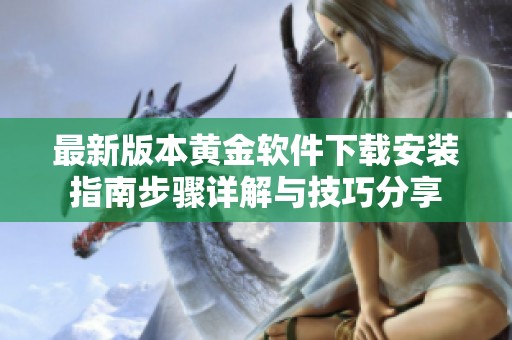 最新版本黄金软件下载安装指南步骤详解与技巧分享