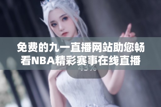 免费的九一直播网站助您畅看NBA精彩赛事在线直播