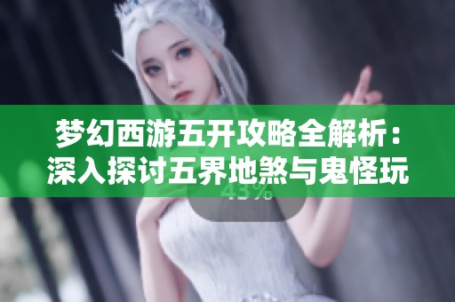梦幻西游五开攻略全解析：深入探讨五界地煞与鬼怪玩法技巧