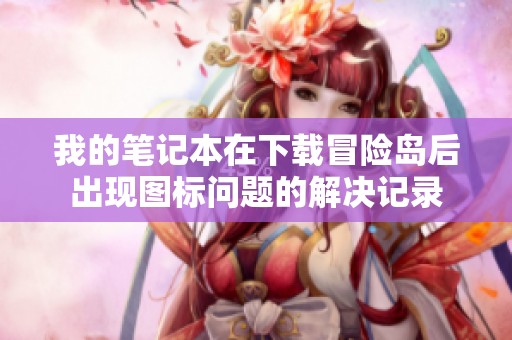 我的笔记本在下载冒险岛后出现图标问题的解决记录