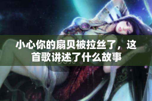 小心你的扇贝被拉丝了，这首歌讲述了什么故事