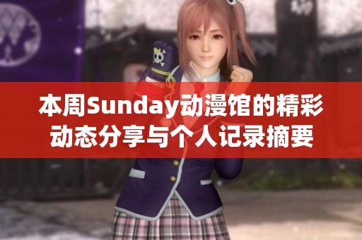 本周Sunday动漫馆的精彩动态分享与个人记录摘要