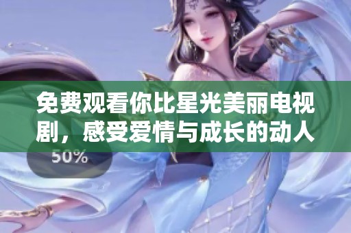 免费观看你比星光美丽电视剧，感受爱情与成长的动人故事