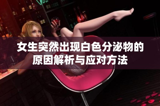 女生突然出现白色分泌物的原因解析与应对方法