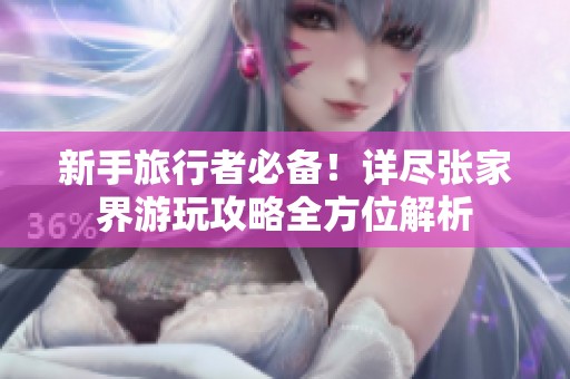 新手旅行者必备！详尽张家界游玩攻略全方位解析