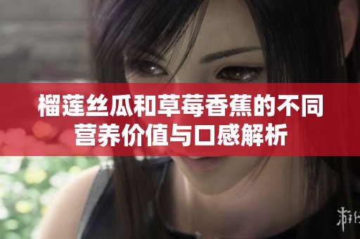 榴莲丝瓜和草莓香蕉的不同营养价值与口感解析