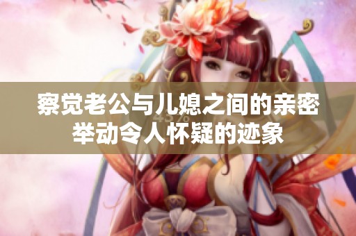 察觉老公与儿媳之间的亲密举动令人怀疑的迹象